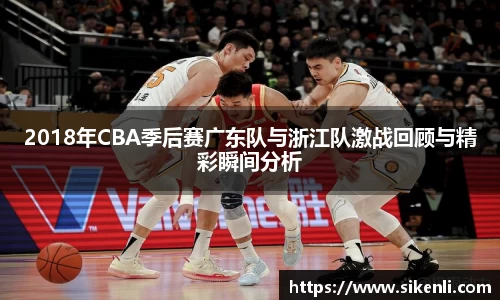 2018年CBA季后赛广东队与浙江队激战回顾与精彩瞬间分析