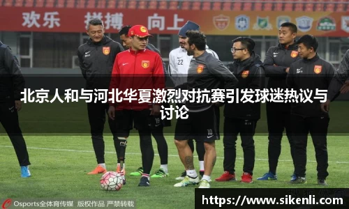 北京人和与河北华夏激烈对抗赛引发球迷热议与讨论